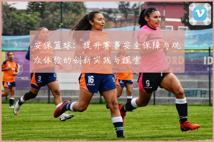安保篮球：提升赛事安全保障与观众体验的创新实践与探索