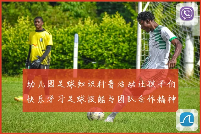 幼儿园足球知识科普活动让孩子们快乐学习足球技能与团队合作精神