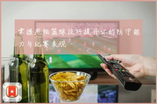掌握甩阻篮球技巧提升你的防守能力与比赛表现