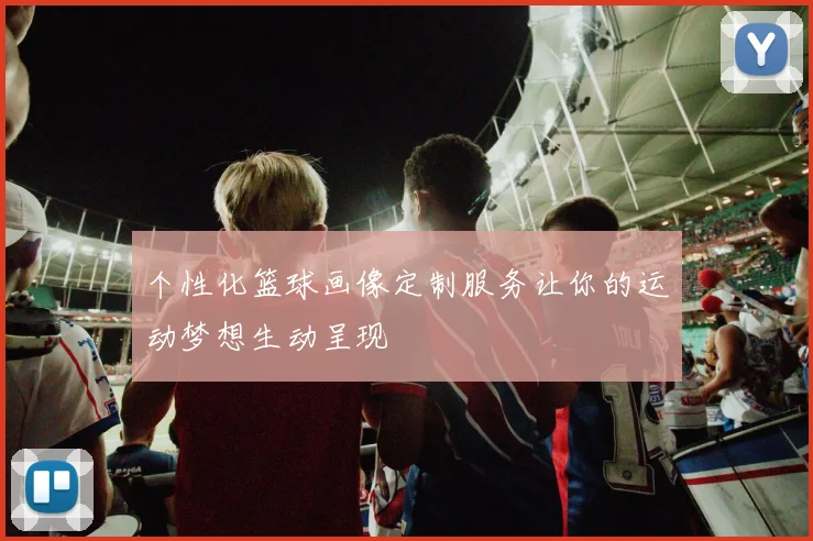 个性化篮球画像定制服务让你的运动梦想生动呈现