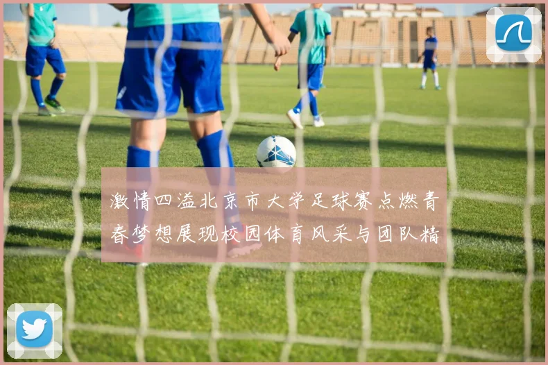 激情四溢北京市大学足球赛点燃青春梦想展现校园体育风采与团队精神