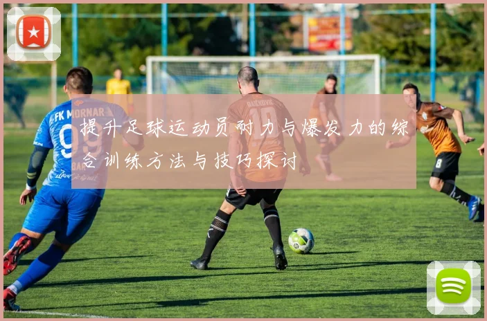 提升足球运动员耐力与爆发力的综合训练方法与技巧探讨