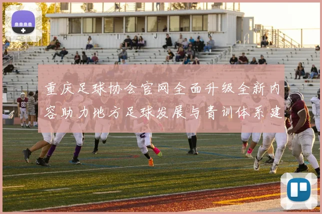 重庆足球协会官网全面升级全新内容助力地方足球发展与青训体系建设