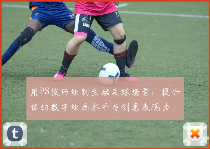 用PS技巧绘制生动足球场景，提升你的数字绘画水平与创意表现力